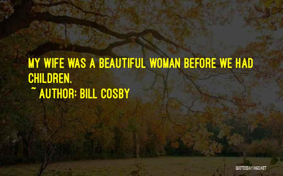 Bill Cosby Quotes: My Wife Was A Beautiful Woman Before We Had Children.