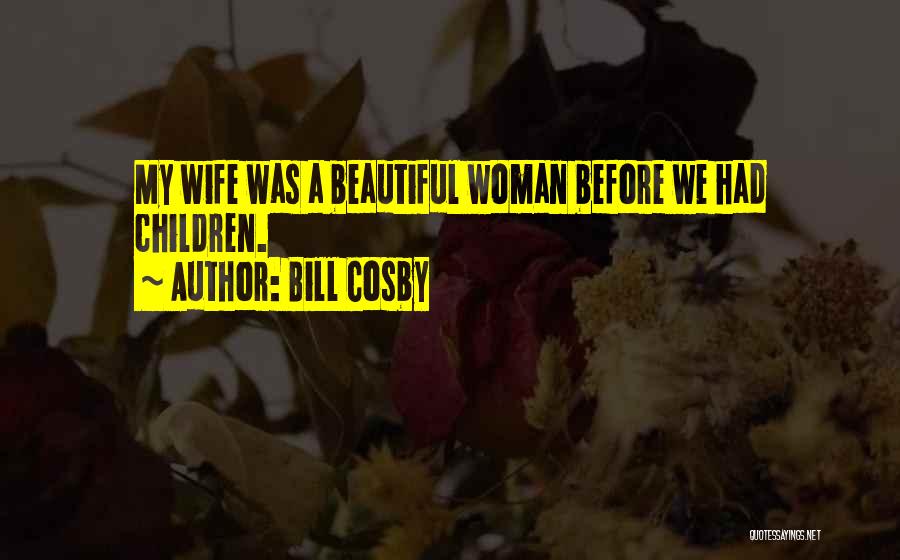 Bill Cosby Quotes: My Wife Was A Beautiful Woman Before We Had Children.