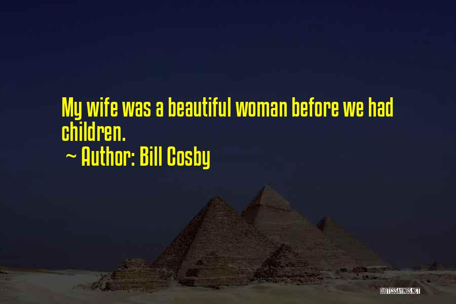 Bill Cosby Quotes: My Wife Was A Beautiful Woman Before We Had Children.