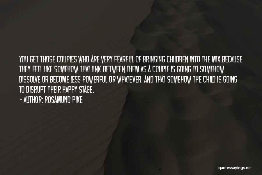 Rosamund Pike Quotes: You Get Those Couples Who Are Very Fearful Of Bringing Children Into The Mix Because They Feel Like Somehow That