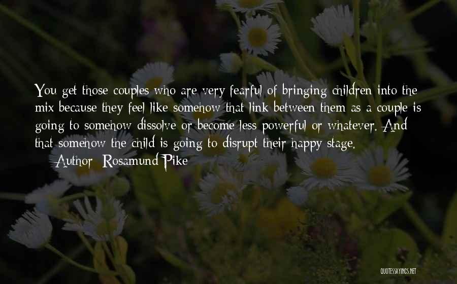 Rosamund Pike Quotes: You Get Those Couples Who Are Very Fearful Of Bringing Children Into The Mix Because They Feel Like Somehow That