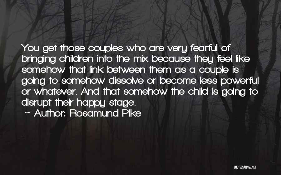 Rosamund Pike Quotes: You Get Those Couples Who Are Very Fearful Of Bringing Children Into The Mix Because They Feel Like Somehow That