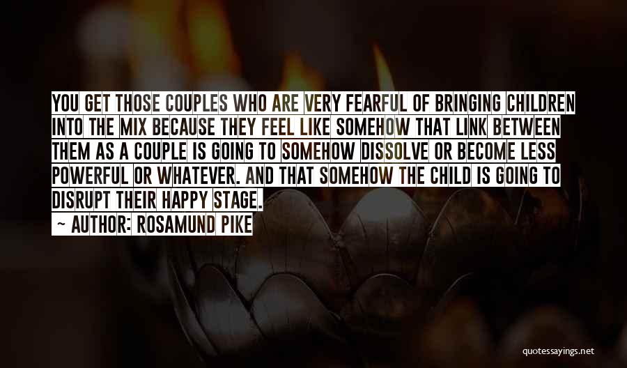 Rosamund Pike Quotes: You Get Those Couples Who Are Very Fearful Of Bringing Children Into The Mix Because They Feel Like Somehow That