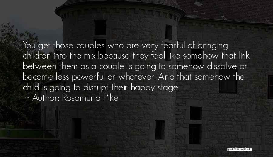 Rosamund Pike Quotes: You Get Those Couples Who Are Very Fearful Of Bringing Children Into The Mix Because They Feel Like Somehow That