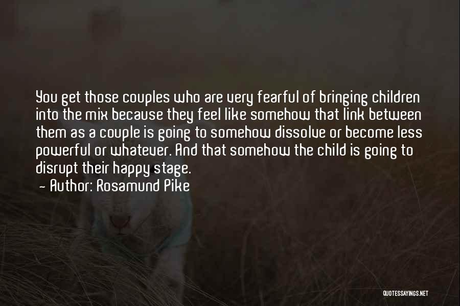 Rosamund Pike Quotes: You Get Those Couples Who Are Very Fearful Of Bringing Children Into The Mix Because They Feel Like Somehow That