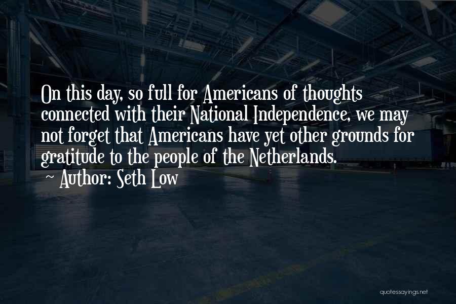 Seth Low Quotes: On This Day, So Full For Americans Of Thoughts Connected With Their National Independence, We May Not Forget That Americans