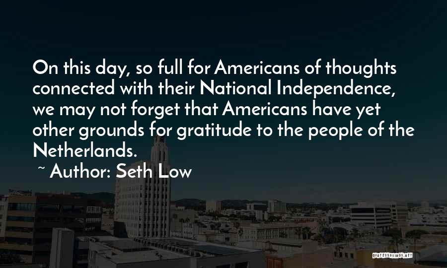 Seth Low Quotes: On This Day, So Full For Americans Of Thoughts Connected With Their National Independence, We May Not Forget That Americans