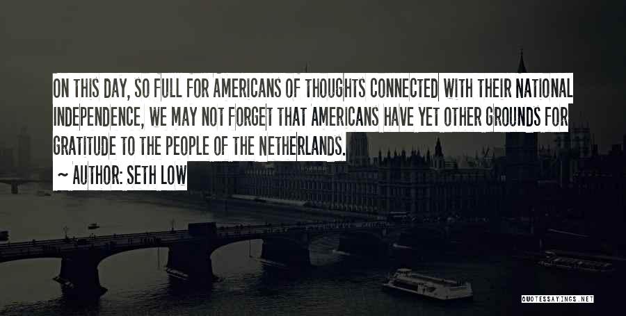 Seth Low Quotes: On This Day, So Full For Americans Of Thoughts Connected With Their National Independence, We May Not Forget That Americans