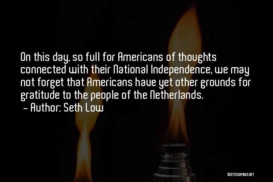 Seth Low Quotes: On This Day, So Full For Americans Of Thoughts Connected With Their National Independence, We May Not Forget That Americans