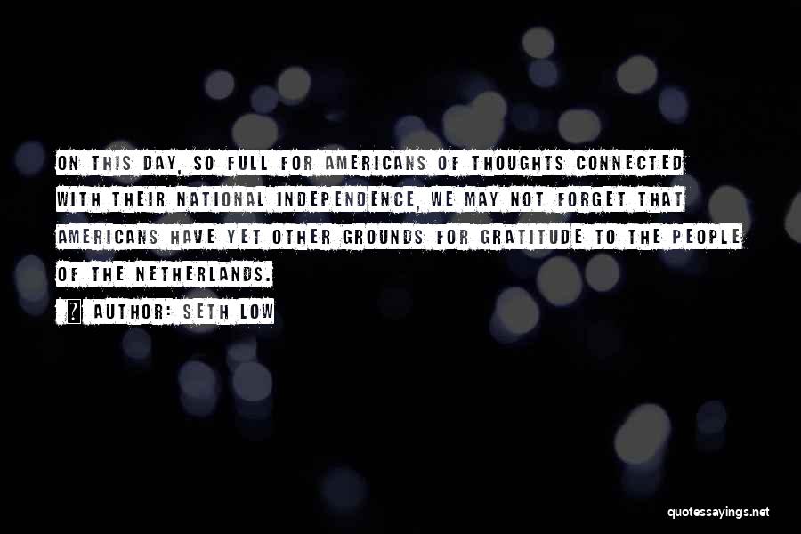 Seth Low Quotes: On This Day, So Full For Americans Of Thoughts Connected With Their National Independence, We May Not Forget That Americans