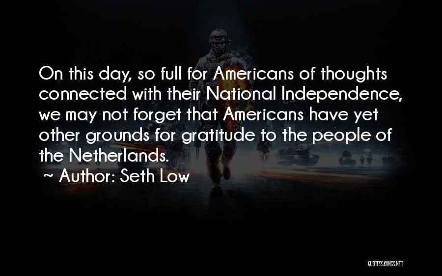 Seth Low Quotes: On This Day, So Full For Americans Of Thoughts Connected With Their National Independence, We May Not Forget That Americans