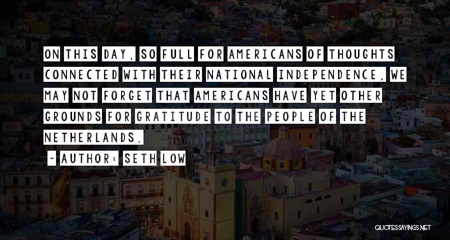 Seth Low Quotes: On This Day, So Full For Americans Of Thoughts Connected With Their National Independence, We May Not Forget That Americans