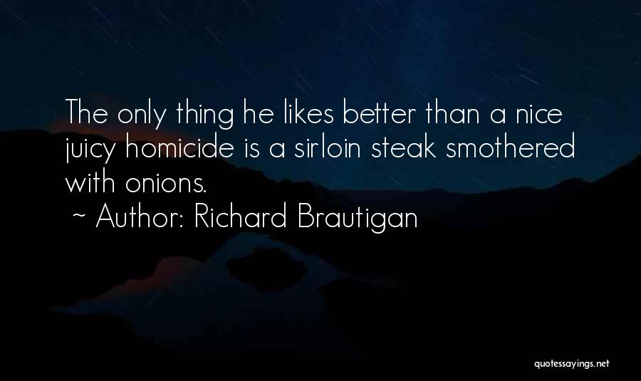 Richard Brautigan Quotes: The Only Thing He Likes Better Than A Nice Juicy Homicide Is A Sirloin Steak Smothered With Onions.