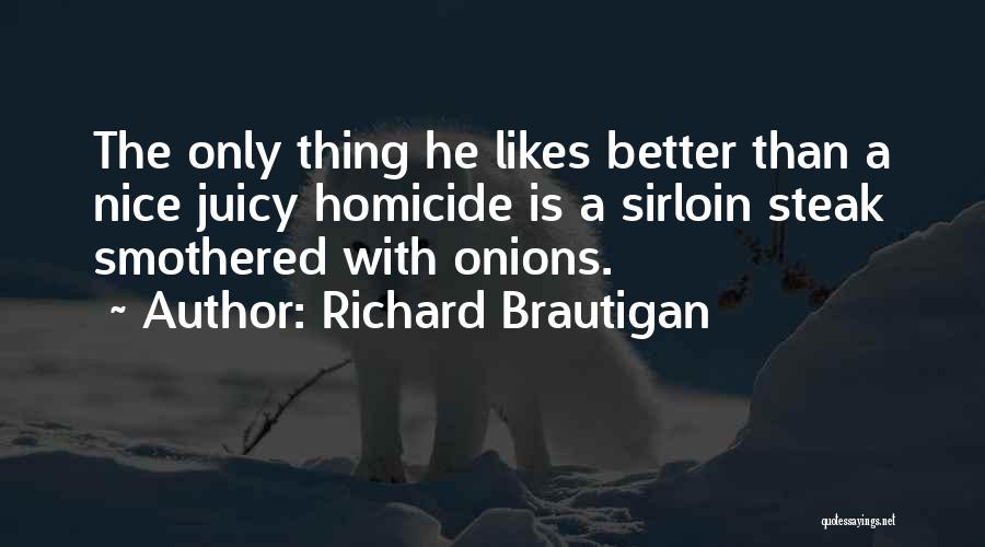 Richard Brautigan Quotes: The Only Thing He Likes Better Than A Nice Juicy Homicide Is A Sirloin Steak Smothered With Onions.