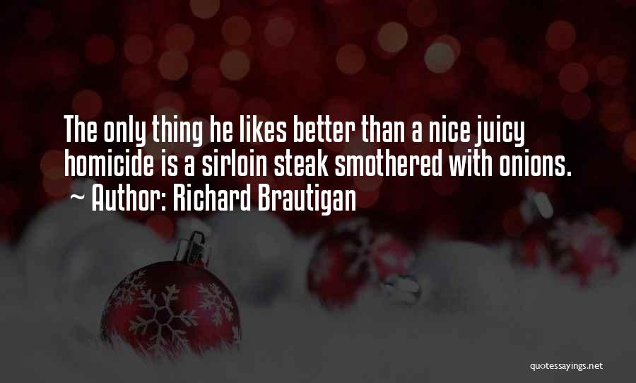 Richard Brautigan Quotes: The Only Thing He Likes Better Than A Nice Juicy Homicide Is A Sirloin Steak Smothered With Onions.