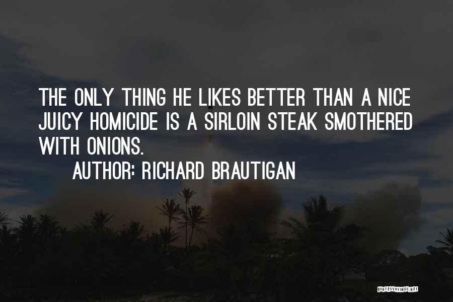 Richard Brautigan Quotes: The Only Thing He Likes Better Than A Nice Juicy Homicide Is A Sirloin Steak Smothered With Onions.