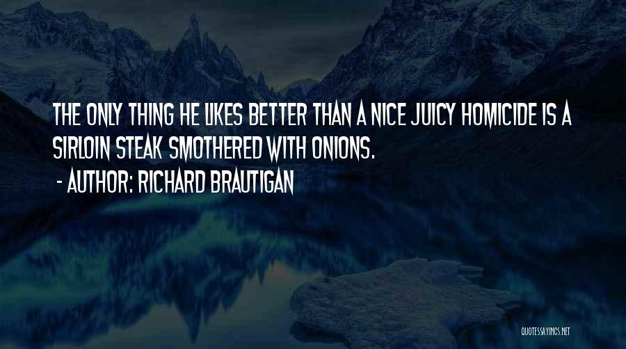 Richard Brautigan Quotes: The Only Thing He Likes Better Than A Nice Juicy Homicide Is A Sirloin Steak Smothered With Onions.