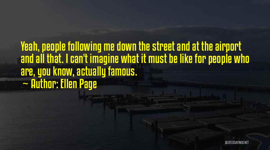 Ellen Page Quotes: Yeah, People Following Me Down The Street And At The Airport And All That. I Can't Imagine What It Must