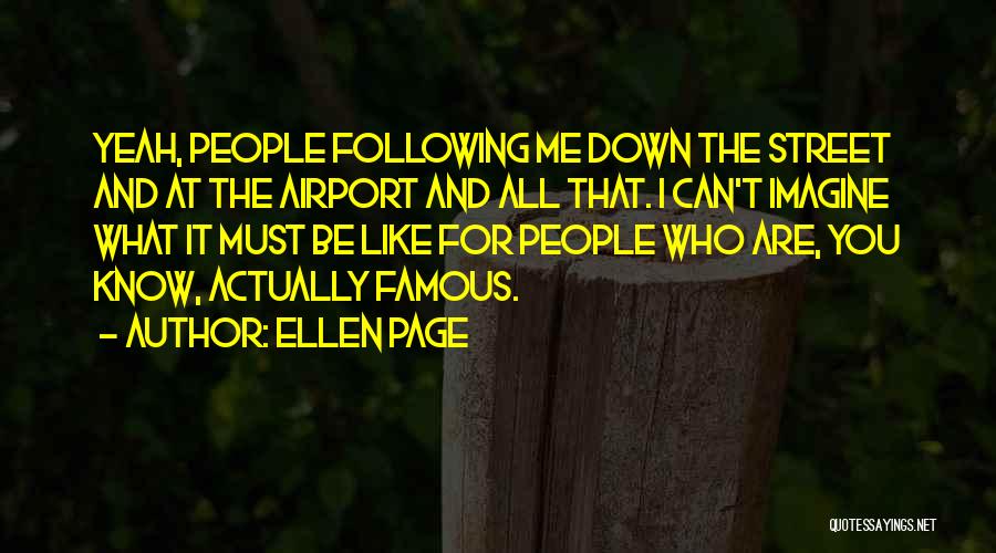 Ellen Page Quotes: Yeah, People Following Me Down The Street And At The Airport And All That. I Can't Imagine What It Must