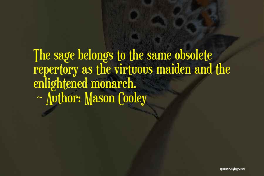 Mason Cooley Quotes: The Sage Belongs To The Same Obsolete Repertory As The Virtuous Maiden And The Enlightened Monarch.