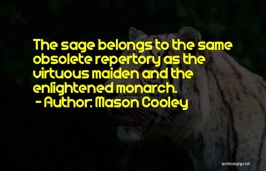 Mason Cooley Quotes: The Sage Belongs To The Same Obsolete Repertory As The Virtuous Maiden And The Enlightened Monarch.