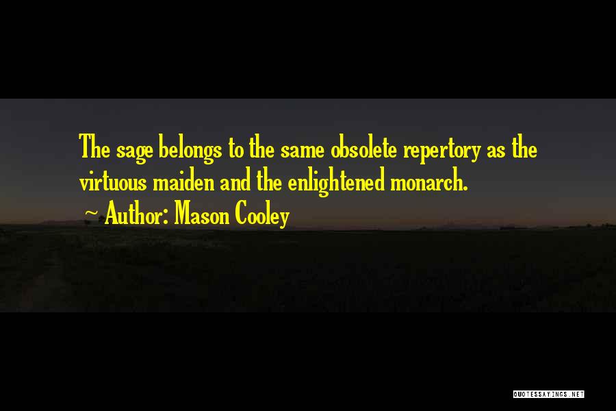 Mason Cooley Quotes: The Sage Belongs To The Same Obsolete Repertory As The Virtuous Maiden And The Enlightened Monarch.