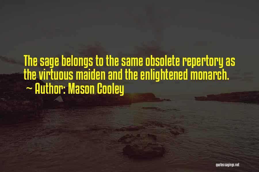 Mason Cooley Quotes: The Sage Belongs To The Same Obsolete Repertory As The Virtuous Maiden And The Enlightened Monarch.