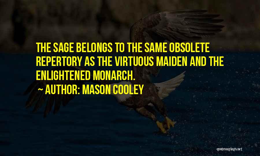 Mason Cooley Quotes: The Sage Belongs To The Same Obsolete Repertory As The Virtuous Maiden And The Enlightened Monarch.
