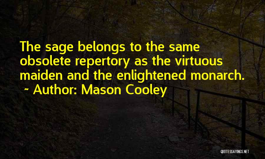 Mason Cooley Quotes: The Sage Belongs To The Same Obsolete Repertory As The Virtuous Maiden And The Enlightened Monarch.