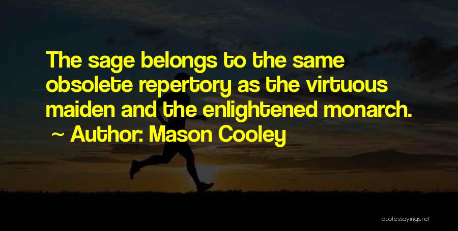 Mason Cooley Quotes: The Sage Belongs To The Same Obsolete Repertory As The Virtuous Maiden And The Enlightened Monarch.