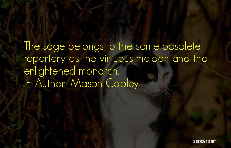 Mason Cooley Quotes: The Sage Belongs To The Same Obsolete Repertory As The Virtuous Maiden And The Enlightened Monarch.