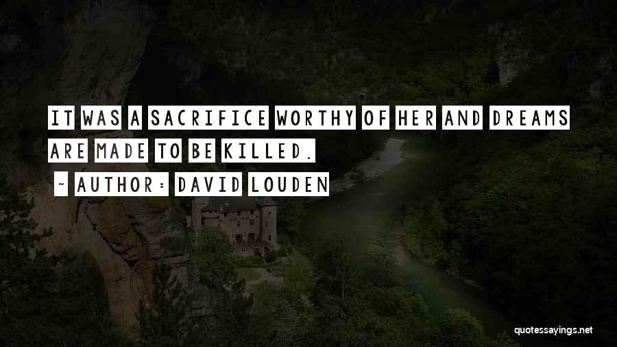 David Louden Quotes: It Was A Sacrifice Worthy Of Her And Dreams Are Made To Be Killed.