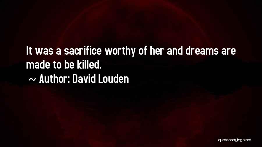 David Louden Quotes: It Was A Sacrifice Worthy Of Her And Dreams Are Made To Be Killed.