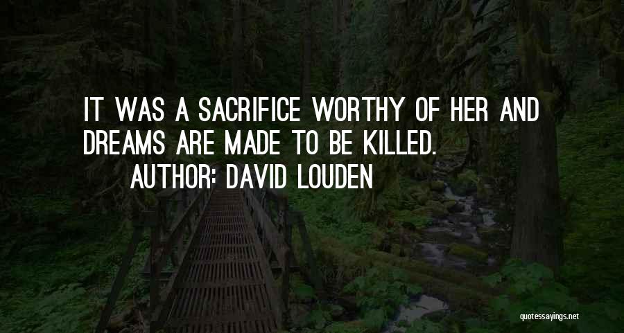 David Louden Quotes: It Was A Sacrifice Worthy Of Her And Dreams Are Made To Be Killed.
