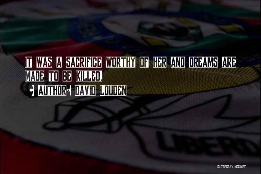 David Louden Quotes: It Was A Sacrifice Worthy Of Her And Dreams Are Made To Be Killed.