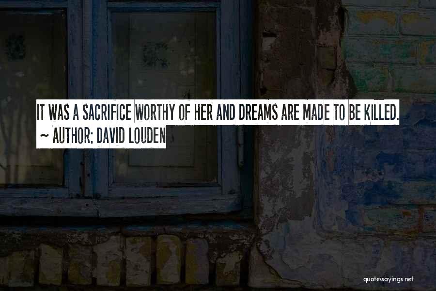 David Louden Quotes: It Was A Sacrifice Worthy Of Her And Dreams Are Made To Be Killed.