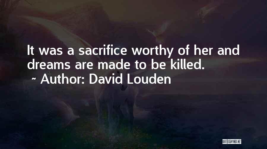 David Louden Quotes: It Was A Sacrifice Worthy Of Her And Dreams Are Made To Be Killed.