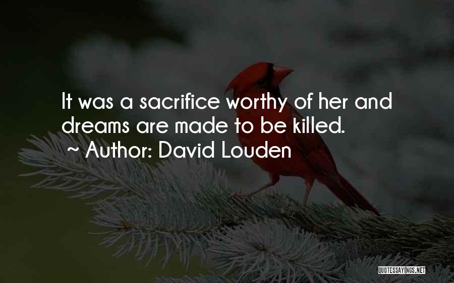 David Louden Quotes: It Was A Sacrifice Worthy Of Her And Dreams Are Made To Be Killed.