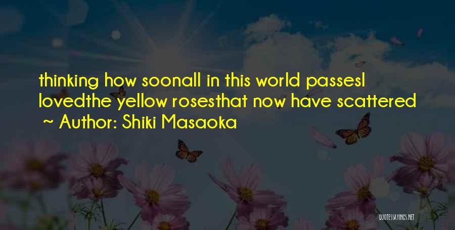 Shiki Masaoka Quotes: Thinking How Soonall In This World Passesi Lovedthe Yellow Rosesthat Now Have Scattered