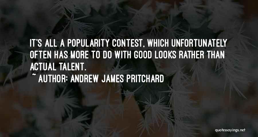 Andrew James Pritchard Quotes: It's All A Popularity Contest, Which Unfortunately Often Has More To Do With Good Looks Rather Than Actual Talent.