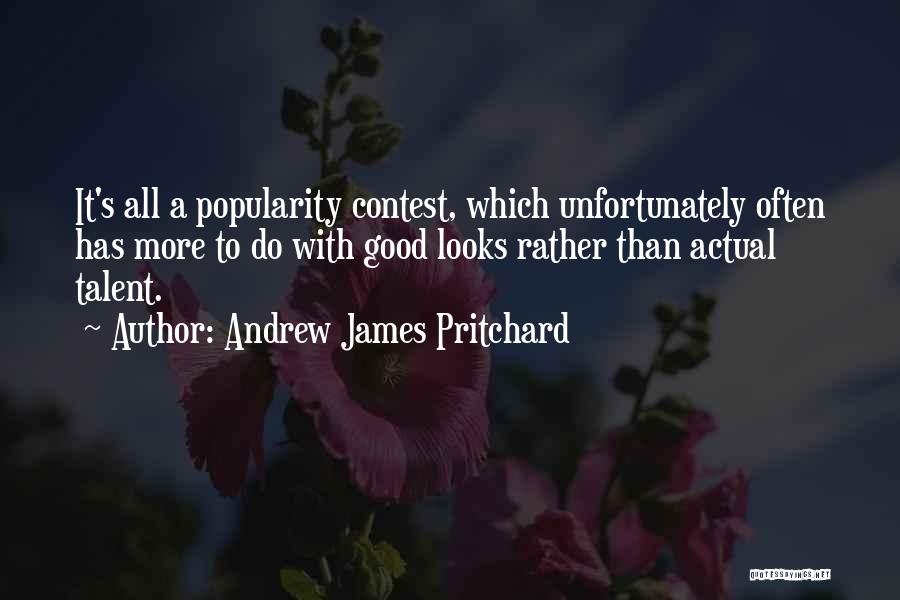 Andrew James Pritchard Quotes: It's All A Popularity Contest, Which Unfortunately Often Has More To Do With Good Looks Rather Than Actual Talent.