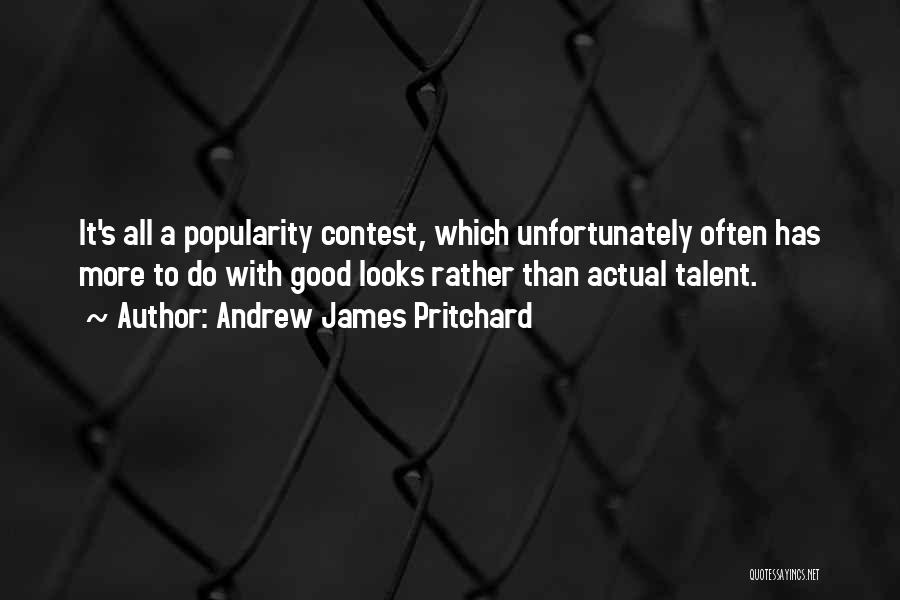 Andrew James Pritchard Quotes: It's All A Popularity Contest, Which Unfortunately Often Has More To Do With Good Looks Rather Than Actual Talent.