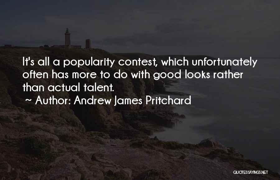 Andrew James Pritchard Quotes: It's All A Popularity Contest, Which Unfortunately Often Has More To Do With Good Looks Rather Than Actual Talent.