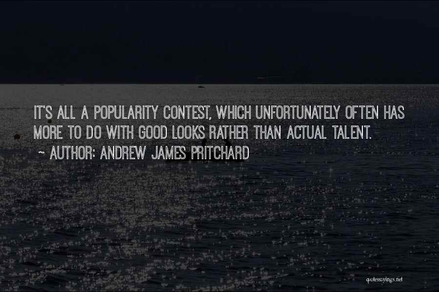 Andrew James Pritchard Quotes: It's All A Popularity Contest, Which Unfortunately Often Has More To Do With Good Looks Rather Than Actual Talent.