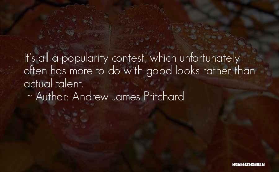 Andrew James Pritchard Quotes: It's All A Popularity Contest, Which Unfortunately Often Has More To Do With Good Looks Rather Than Actual Talent.