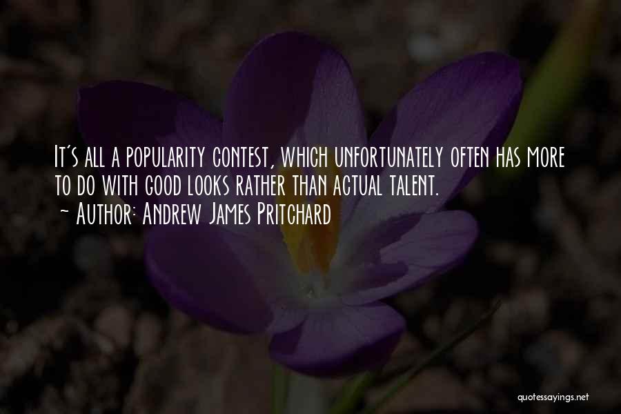 Andrew James Pritchard Quotes: It's All A Popularity Contest, Which Unfortunately Often Has More To Do With Good Looks Rather Than Actual Talent.