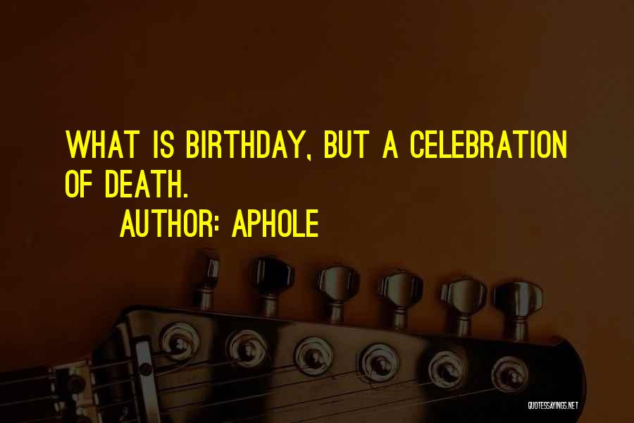 Aphole Quotes: What Is Birthday, But A Celebration Of Death.