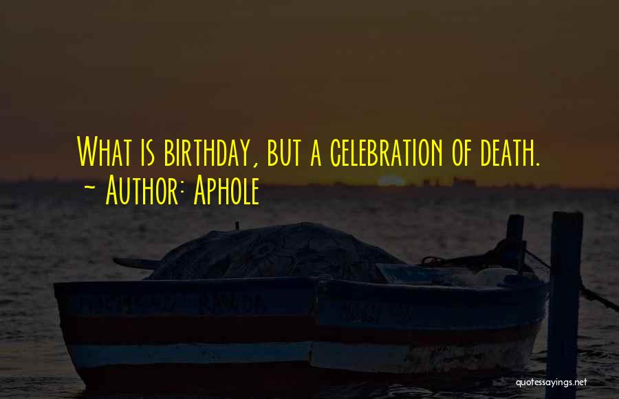 Aphole Quotes: What Is Birthday, But A Celebration Of Death.