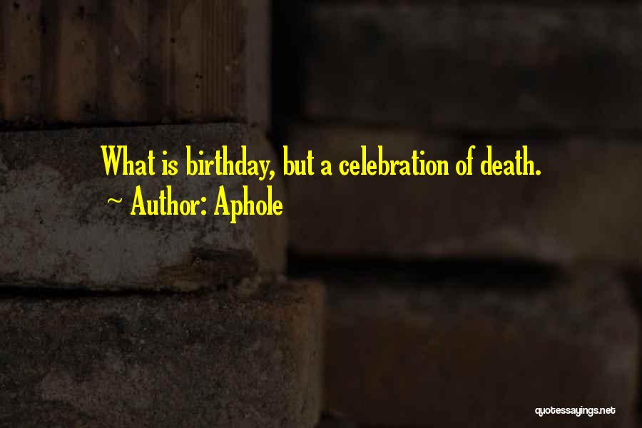 Aphole Quotes: What Is Birthday, But A Celebration Of Death.