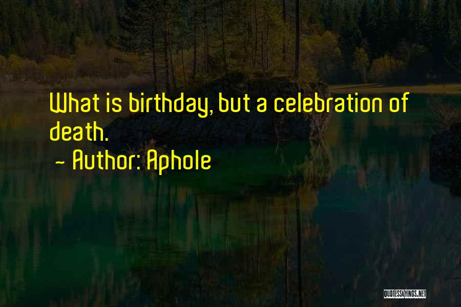 Aphole Quotes: What Is Birthday, But A Celebration Of Death.